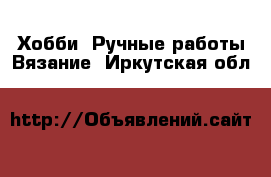 Хобби. Ручные работы Вязание. Иркутская обл.